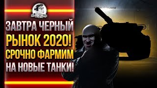 ЗАВТРА ЧЁРНЫЙ РЫНОК 2020! СРОЧНО ФАРМИМ НА НОВЫЕ ТАНКИ!