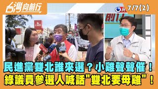 2022.07.07【台灣向前行 Part2】民進黨雙北誰來選？小雞聲聲催！綠議員參選人喊話"雙北要母雞"！