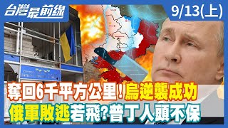奪回6千平方公里！烏逆襲成功 俄軍敗逃若飛？普丁人頭不保【台灣最前線】2022.09.13(上)