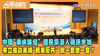 2022.07.08【台灣向前行 Part2】中國"海峽論壇" 國民黨派人視訊參加 朱立倫喊"親美反共" 說一套做一套？