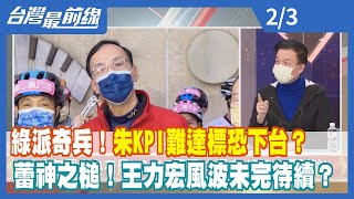 綠派奇兵！朱KPI難達標恐下台？ 蕾神之槌！王力宏風波未完待續？【台灣最前線】2022.02.03