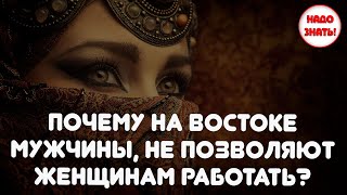 Почему на востоке мужчины не позволяют женщинам работать?