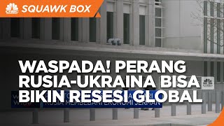 Alert! Perang Rusia-Ukraina Bisa Sebabkan Resesi Global