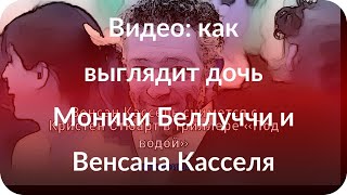 Видео: как выглядит дочь Моники Беллуччи и Венсана Касселя
