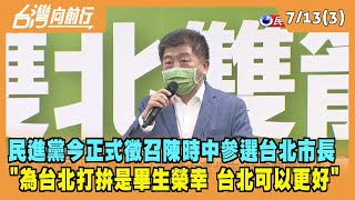 2022.07.13【台灣向前行 Part3】民進黨正式徵召陳時中參選台北市 陳時中：為台北打拚是畢生榮幸 "台北可以更好"
