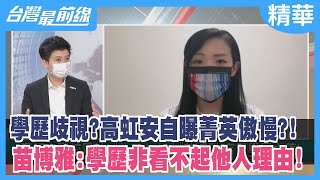 學歷歧視？高虹安自曝菁英傲慢？！ 苗博雅：學歷非看不起他人理由！【台灣最前線 精華】2022.09.22