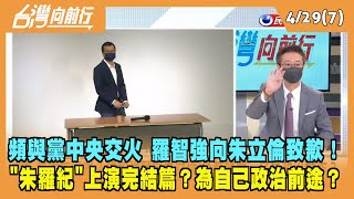 2022.04.29【台灣向前行 Part7】頻與黨中央交火 羅智強向朱立倫致歉！"朱羅紀"上演完結篇？