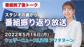 【スタジオ裏から】番組振り返り放送　(ウェザーニュースLiVE アフタヌーン 2022.5.16)