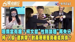 2022.09.05【台灣向前行 Part4】噁爛當有趣？柯文哲"性別議題"再失分 柯"人設"遭拆穿？對黃珊珊是資產或負債？