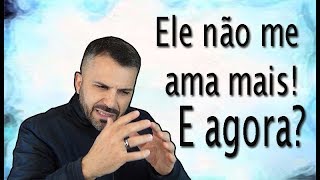 Ele não me ama mais! E agora?