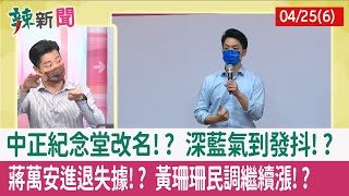 【辣新聞152 重點摘要】中正紀念堂改名!? 深藍氣到發抖!? 蔣萬安"進退失據"!? 黃珊珊民調繼續漲!? 2022.04.25(6)