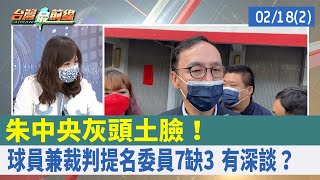 朱中央灰頭土臉！ "球員兼裁判"提名委員7缺3 有深談？【台灣最前線 重點摘要】2022.02.18(2)