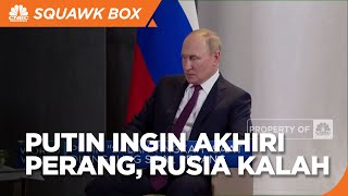 Putin Ingin Akhiri Perang, Rusia Kalah?
