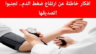 افكار خاطئة عن ارتفاع ضغط الدم   تجنبوا تصديقها!
