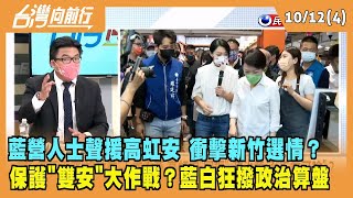 2022.10.12【台灣向前行 Part4】藍營人士聲援高虹安 衝擊新竹選情？ 保護"雙安"大作戰？藍白狂撥政治算盤