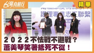２０２２不怯戰不避戰？ 蕭美琴笑著"抵死不從"！【台灣向前行 精華】2022.02.07