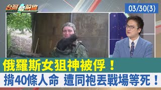 俄羅斯"女狙神"被俘！ 揹40條人命 遭同袍丟戰場等死！【台灣最前線 重點摘要】2022.03.30(3)