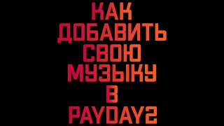 Как добавить СВОЮ МУЗЫКУ в PAYDAY2?