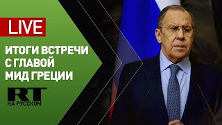 Лавров и глава МИД Греции подводят итоги переговоров — LIVE