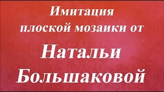 Имитация плоской мозаики Наталья Большакова Университет Декупажа