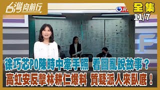 【台灣向前行】Live直播2022.11.07 奧步來了？徐巧芯PO陳時中「牽手照」質疑鹹豬手 蔣萬安忙切割！辯論會藍白毒舌夾殺 阿中暖言訴求！秀300張截圖 高虹安提李姓男友工作證據！