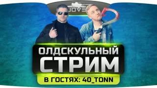 ОЛДСКУЛЬНЫЙ СТРИМ. В гостях: главный антагонист World Of Tanks - 40_tonn.