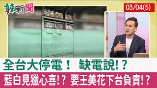 【辣新聞152 重點摘要】全台大停電！ 缺電說!? 藍白見獵心喜!? 要王美花下台負責!? 2022.03.04(5)