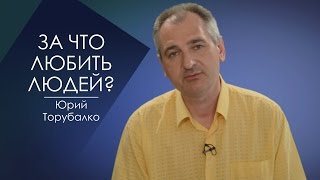 ЗА ЧТО ЛЮБИТЬ ЛЮДЕЙ? СЛОВО ВОВРЕМЯ с Юрием Торубалко #44/WHAT PEOPLE LIKE? Yuri Torubalko
