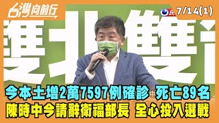 2022.07.14【台灣向前行 Part1】今本土增2萬7597例確診 死亡89名 陳時中今請辭衛福部長 全力投入北市選舉