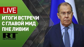 Пресс-конференция по итогам встречи Лаврова с главой МИД ПНЕ Ливии — LIVE