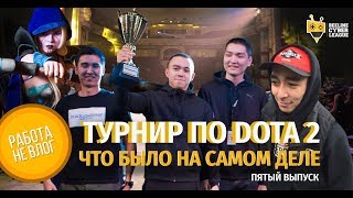 ТУРНИР ПО DOTA 2, ЧТО БЫЛО НА САМОМ ДЕЛЕ | РАБОТА НЕ ВЛОГ | ПЯТЫЙ ВЫПУСК