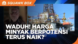 Ketidakpastian Belum Berakhir, Harga Minyak Berpotensi Terus Naik