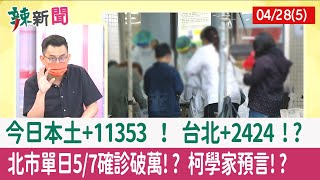 【辣新聞152 重點摘要】今日本土+11353 ！ 台北+2424 !? 北市單日5/7確診破萬!? "柯"學家預言!? 2022.04.28(5)