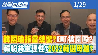 韓國瑜拒當螃蟹？KMT被圍毆？ 韓粉共主理性？2022輔選母雞？【台灣最前線】2022.01.29