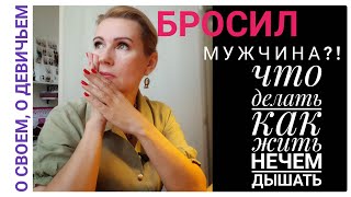 Бросил мужчина. Как выжить? Как дышать? О своем, о девичьем.