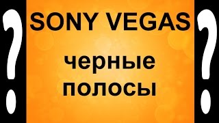Как избавиться от черных полос в Sony Vegas. Черные полосы в видео - убираем Сони Вегасом