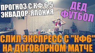 СЛИЛ ЭКСПРЕСС С КФ 6 НА ДОГОВОРНОМ МАТЧЕ | ПРОГНОЗ ЭКВАДОР-ЯПОНИЯ | ДЕД ФУТБОЛ |