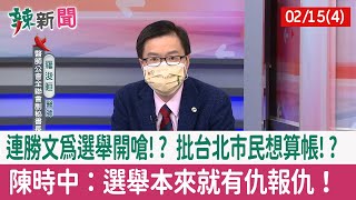 【辣新聞152 重點摘要】連勝文為選舉開嗆!? 批台北市民想算帳!? 陳時中：選舉本來就有仇報仇！ 2022.02.15(4)