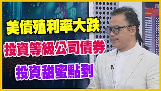 【#財經週日趴 獨家精華版】美債殖利率大跌 投資等級公司債券 投資甜蜜點到 2023.11.19 @FTV_Forum​