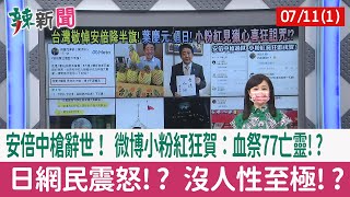 【辣新聞152 重點摘要】安倍中槍辭世！ 微博小粉紅狂賀：血祭77亡靈!? 日網民震怒!? 沒人性至極!? 2022.07.11(1)