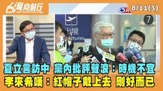 2022.08.10【台灣向前行 Part3】夏立言訪中 黨內批評聲浪：時機不宜 李來希嘆：紅帽子戴上去 剛好而已