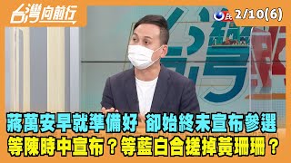 2022.02.10【台灣向前行 Part6】蔣萬安早就準備好 卻始終未宣布參選 在等陳時中先宣布？