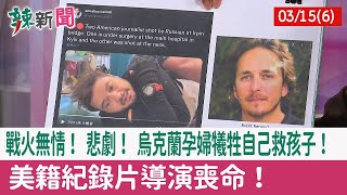 【辣新聞152 重點摘要】戰火無情！ 悲劇！ 烏克蘭孕婦犧牲自己救孩子！ 美籍紀錄片導演喪命！ 2022.03.15(6)