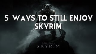 5 ways to still enjoy Skyrim!