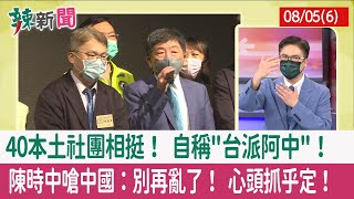 【辣新聞152 重點摘要】40本土社團相挺！ 自稱"台派阿中"！ 陳時中嗆中國：別再亂了！ 心頭抓乎定！ 2022.08.05(6)