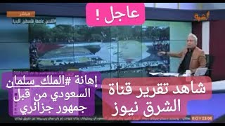 تقرير الشرق نيوز حول قضية الملك سلمان السعودي مع الجمهور الجزائري
