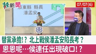 【辣新聞152 重點摘要】替黨承擔!? "北上戰侯"潘孟安陷長考？ 恩恩呢…"侯"連任出現破口!? 2022.07.07(6)