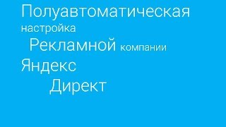 Полуавтоматическая настройка рекламной компании Яндекс Директ