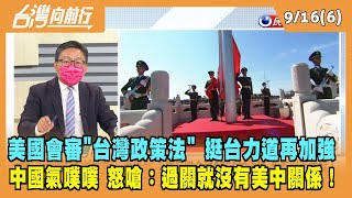 2022.09.16【台灣向前行 Part6】美國國會審"台灣政策法" 挺台抗中力道再加強？中國氣噗噗 怒嗆：過關就沒有美中關係！