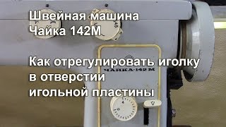 Чайка 142 М. Как отрегулировать иголку в отверстии игольной пластины. Видео № 320.